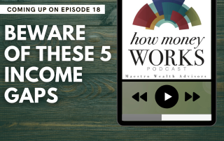Beware of These 5 Income Gaps: Episode 18 of the "How Money Works" podcast from Maestro Wealth Advisors.