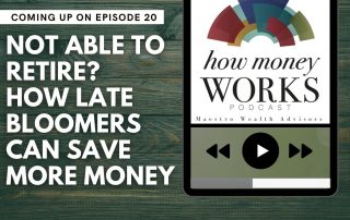 Not Able to Retire? How Late Bloomers Can Save More Money: Episode 20 of the "How Money Works" podcast from Maestro Wealth Advisors.