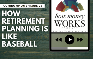 How Retirement Planning is Like Baseball: Coming up on Episode 28 of the "How Money Works podcast from Maestro Wealth Advisors.