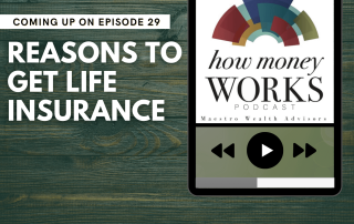 Reasons to Get Life Insurance: Coming up on Episode 29 of the "How Money Works podcast from Maestro Wealth Advisors.