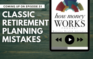 Classic Retirement Planning Mistakes: Coming up on Episode 31 of the "How Money Works podcast from Maestro Wealth Advisors.