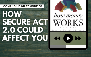 How Secure Act 2.0 Could Affect You: Coming up on Episode 33 of the "How Money Works podcast from Maestro Wealth Advisors.