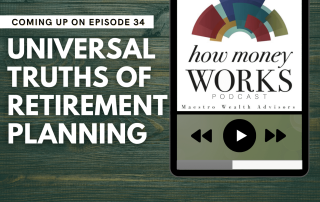 Universal Truths of Retirement Planning: Coming up on Episode 34 of the "How Money Works podcast from Maestro Wealth Advisors.