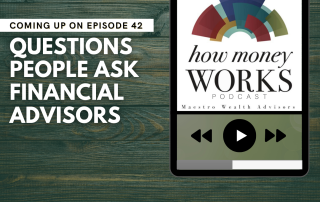 Questions People Ask Financial Advisors: Coming up on Episode 42 of the "How Money Works podcast from Maestro Wealth Advisors.