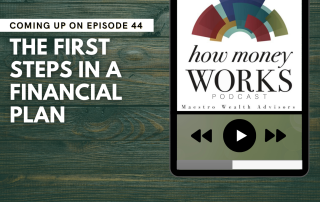 The First Steps in a Financial Plan: Coming up on Episode 44 of the "How Money Works podcast from Maestro Wealth Advisors.