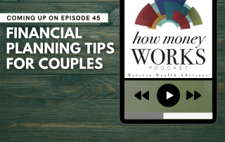 Financial Planning Tips for Couples: Coming up on Episode 45 of the "How Money Works podcast from Maestro Wealth Advisors.