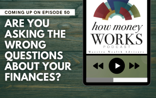 Are You Asking the Wrong Questions About Your Finances? Coming up on Episode 50 of the "How Money Works podcast from Maestro Wealth Advisors.