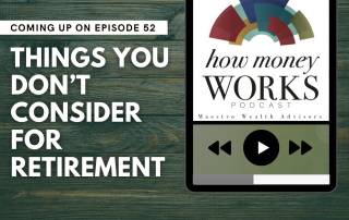 Things You Don't Consider for Retirement: Coming up on Episode 52 of the "How Money Works" podcast from Maestro Wealth Advisors.